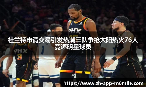 杜兰特申请交易引发热潮三队争抢太阳热火76人竞逐明星球员