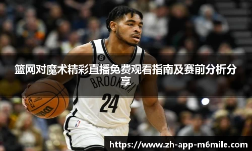 篮网对魔术精彩直播免费观看指南及赛前分析分享