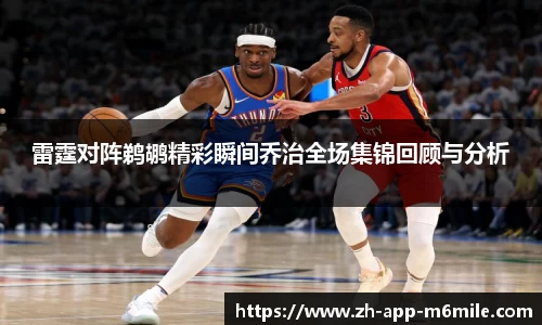 雷霆对阵鹈鹕精彩瞬间乔治全场集锦回顾与分析