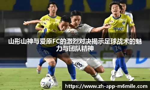 山形山神与爱原FC的激烈对决揭示足球战术的魅力与团队精神