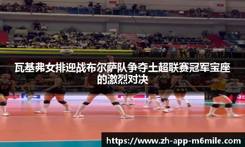 瓦基弗女排迎战布尔萨队争夺土超联赛冠军宝座的激烈对决