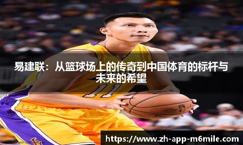 易建联：从篮球场上的传奇到中国体育的标杆与未来的希望