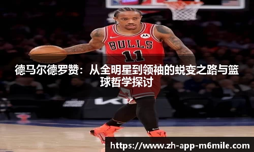 德马尔德罗赞：从全明星到领袖的蜕变之路与篮球哲学探讨