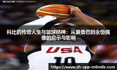 科比的传奇人生与篮球精神：从黑曼巴到永恒偶像的启示与影响