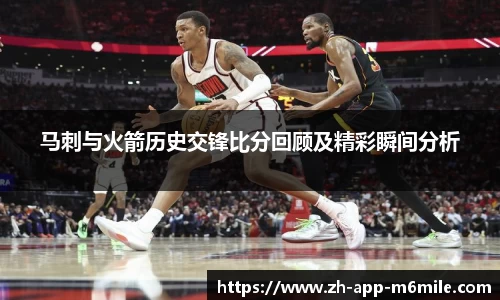 马刺与火箭历史交锋比分回顾及精彩瞬间分析