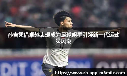 孙吉凭借卓越表现成为足球明星引领新一代运动员风潮