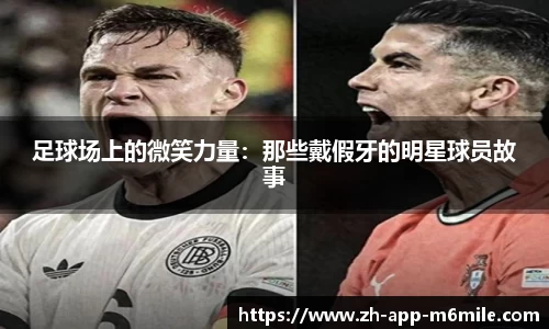 足球场上的微笑力量:那些戴假牙的明星球员故事