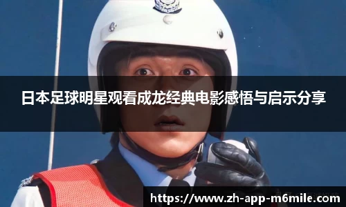 日本足球明星观看成龙经典电影感悟与启示分享
