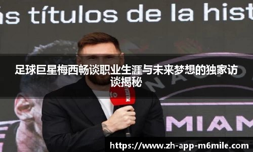 足球巨星梅西畅谈职业生涯与未来梦想的独家访谈揭秘